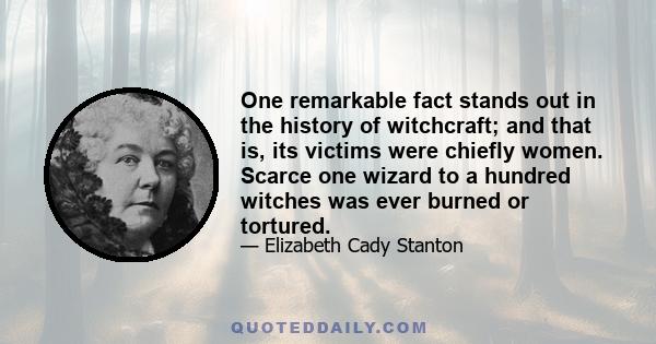 One remarkable fact stands out in the history of witchcraft; and that is, its victims were chiefly women. Scarce one wizard to a hundred witches was ever burned or tortured.