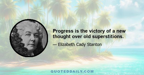 Progress is the victory of a new thought over old superstitions.