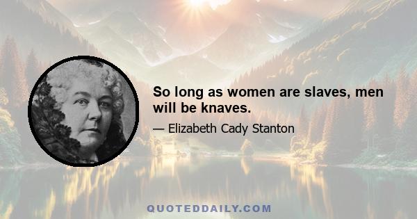 So long as women are slaves, men will be knaves.