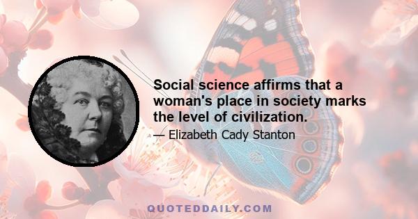 Social science affirms that a woman's place in society marks the level of civilization.