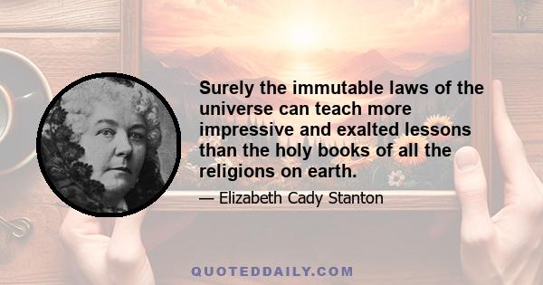 Surely the immutable laws of the universe can teach more impressive and exalted lessons than the holy books of all the religions on earth.