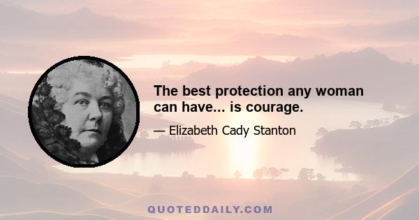 The best protection any woman can have... is courage.