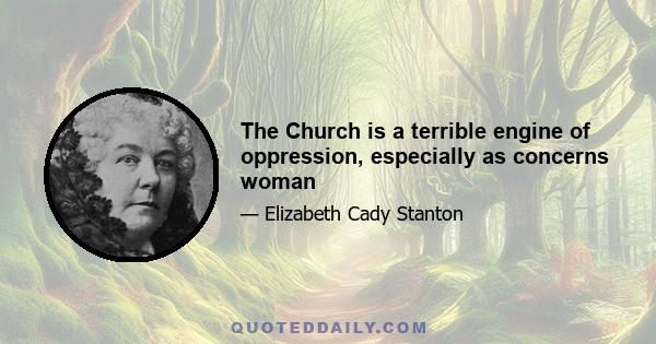 The Church is a terrible engine of oppression, especially as concerns woman