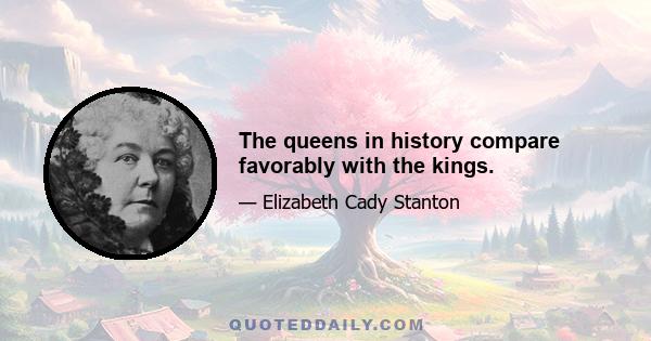 The queens in history compare favorably with the kings.