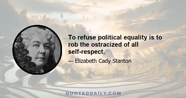 To refuse political equality is to rob the ostracized of all self-respect.