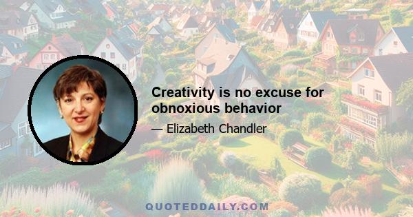 Creativity is no excuse for obnoxious behavior