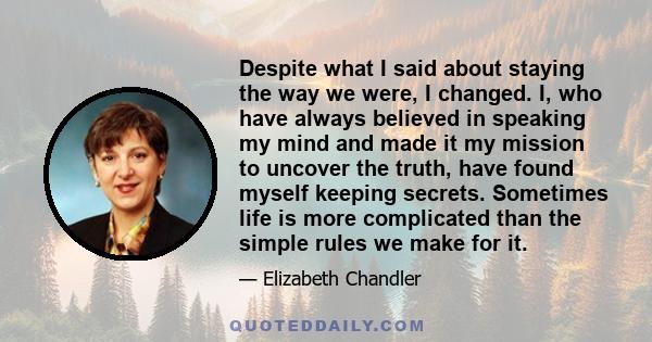 Despite what I said about staying the way we were, I changed. I, who have always believed in speaking my mind and made it my mission to uncover the truth, have found myself keeping secrets. Sometimes life is more