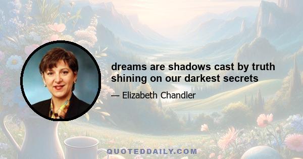 dreams are shadows cast by truth shining on our darkest secrets