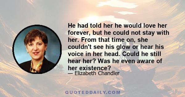 He had told her he would love her forever, but he could not stay with her. From that time on, she couldn't see his glow or hear his voice in her head. Could he still hear her? Was he even aware of her existence?