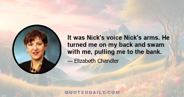 It was Nick's voice Nick's arms. He turned me on my back and swam with me, pulling me to the bank.