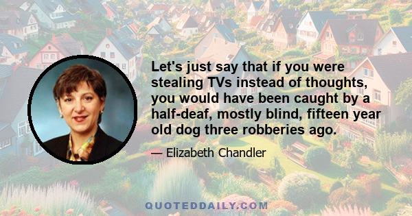 Let's just say that if you were stealing TVs instead of thoughts, you would have been caught by a half-deaf, mostly blind, fifteen year old dog three robberies ago.