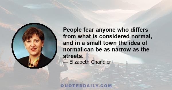 People fear anyone who differs from what is considered normal, and in a small town the idea of normal can be as narrow as the streets.