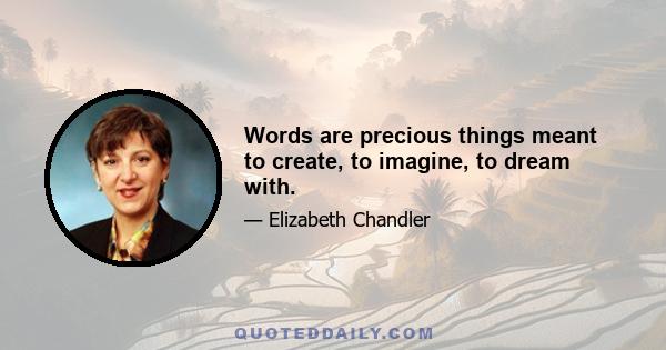 Words are precious things meant to create, to imagine, to dream with.