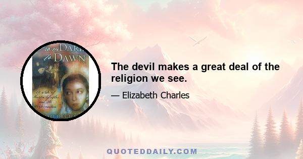 The devil makes a great deal of the religion we see.