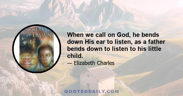 When we call on God, he bends down His ear to listen, as a father bends down to listen to his little child.