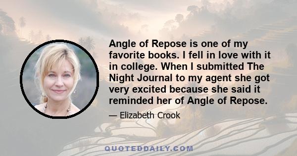 Angle of Repose is one of my favorite books. I fell in love with it in college. When I submitted The Night Journal to my agent she got very excited because she said it reminded her of Angle of Repose.