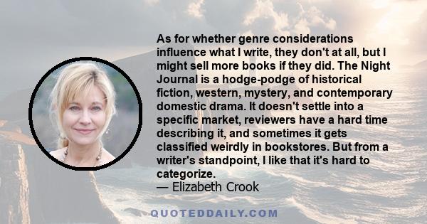 As for whether genre considerations influence what I write, they don't at all, but I might sell more books if they did. The Night Journal is a hodge-podge of historical fiction, western, mystery, and contemporary