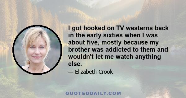 I got hooked on TV westerns back in the early sixties when I was about five, mostly because my brother was addicted to them and wouldn't let me watch anything else.