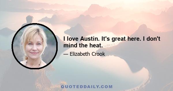 I love Austin. It's great here. I don't mind the heat.