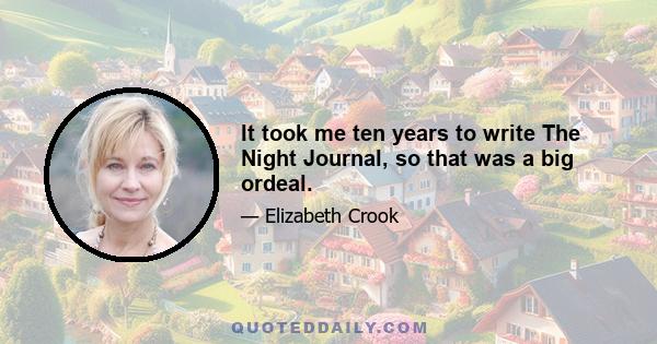 It took me ten years to write The Night Journal, so that was a big ordeal.