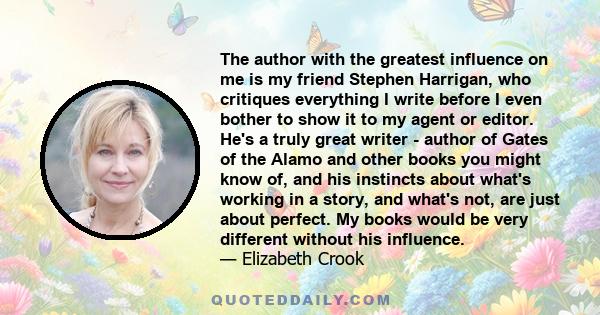 The author with the greatest influence on me is my friend Stephen Harrigan, who critiques everything I write before I even bother to show it to my agent or editor. He's a truly great writer - author of Gates of the