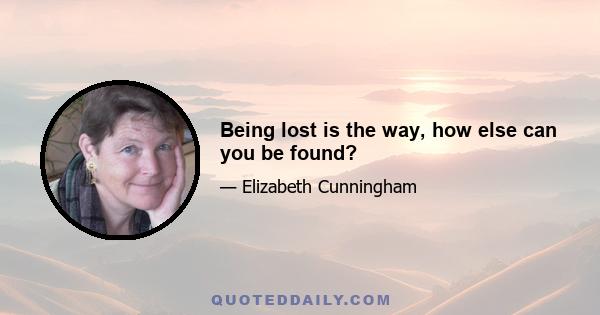 Being lost is the way, how else can you be found?