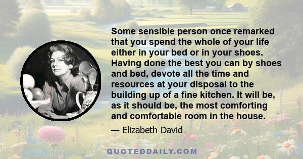 Some sensible person once remarked that you spend the whole of your life either in your bed or in your shoes. Having done the best you can by shoes and bed, devote all the time and resources at your disposal to the