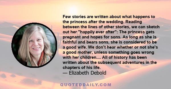 Few stories are written about what happens to the princess after the wedding. Reading between the lines of other stories, we can sketch out her happily ever after: The princess gets pregnant and hopes for sons. As long