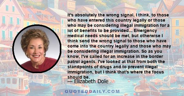 It's absolutely the wrong signal, I think, to those who have entered this country legally or those who may be considering illegal immigration for a lot of benefits to be provided... Emergency medical needs should be