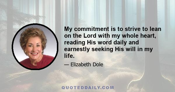 My commitment is to strive to lean on the Lord with my whole heart, reading His word daily and earnestly seeking His will in my life.