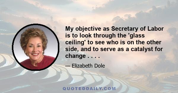 My objective as Secretary of Labor is to look through the 'glass ceiling' to see who is on the other side, and to serve as a catalyst for change . . . .