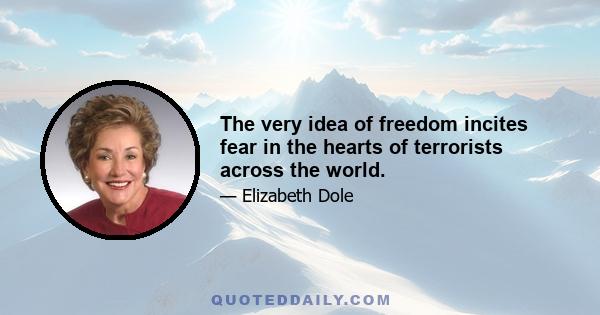 The very idea of freedom incites fear in the hearts of terrorists across the world.