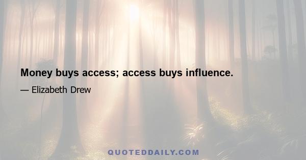 Money buys access; access buys influence.