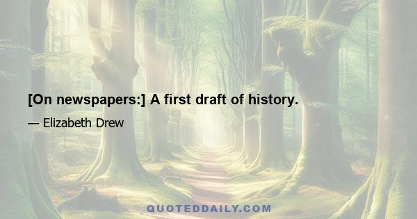 [On newspapers:] A first draft of history.