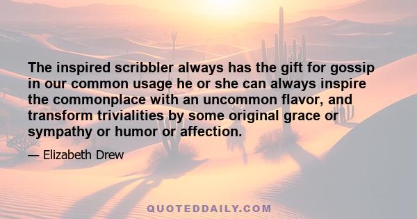 The inspired scribbler always has the gift for gossip in our common usage he or she can always inspire the commonplace with an uncommon flavor, and transform trivialities by some original grace or sympathy or humor or