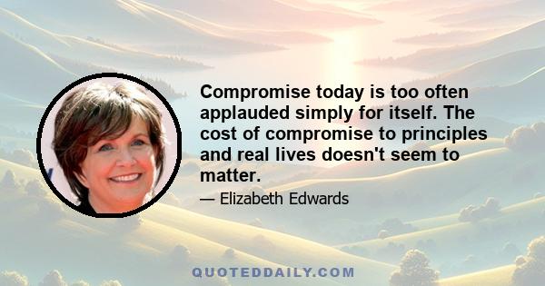 Compromise today is too often applauded simply for itself. The cost of compromise to principles and real lives doesn't seem to matter.