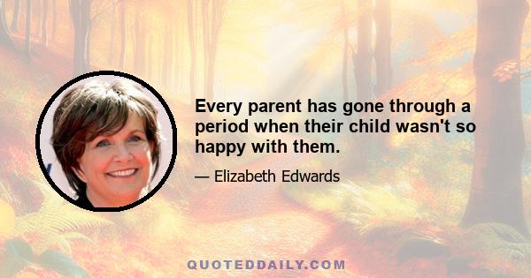 Every parent has gone through a period when their child wasn't so happy with them.