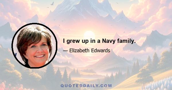 I grew up in a Navy family.