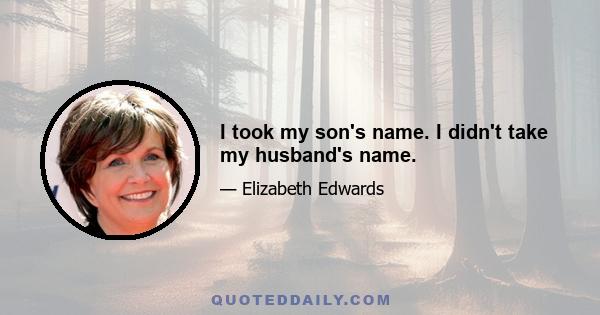 I took my son's name. I didn't take my husband's name.