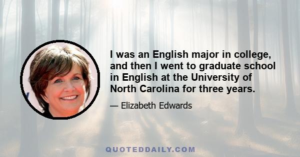 I was an English major in college, and then I went to graduate school in English at the University of North Carolina for three years.