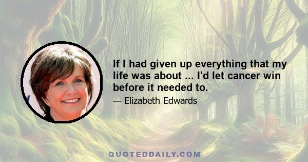 If I had given up everything that my life was about ... I'd let cancer win before it needed to.