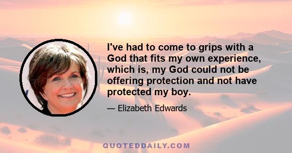 I've had to come to grips with a God that fits my own experience, which is, my God could not be offering protection and not have protected my boy.