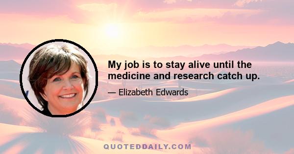 My job is to stay alive until the medicine and research catch up.