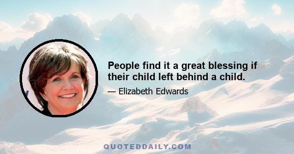 People find it a great blessing if their child left behind a child.