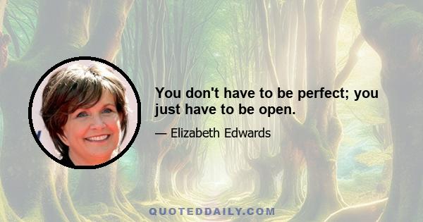 You don't have to be perfect; you just have to be open.