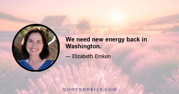 We need new energy back in Washington.