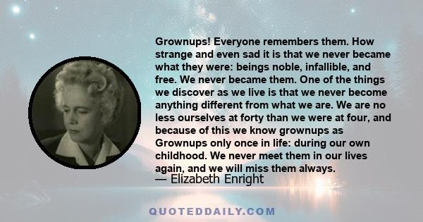 Grownups! Everyone remembers them. How strange and even sad it is that we never became what they were: beings noble, infallible, and free. We never became them. One of the things we discover as we live is that we never