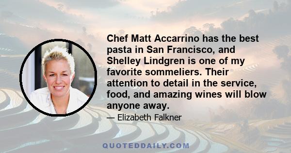 Chef Matt Accarrino has the best pasta in San Francisco, and Shelley Lindgren is one of my favorite sommeliers. Their attention to detail in the service, food, and amazing wines will blow anyone away.