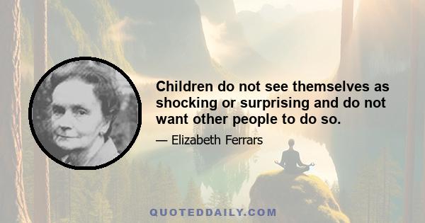 Children do not see themselves as shocking or surprising and do not want other people to do so.