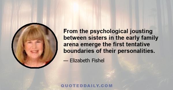 From the psychological jousting between sisters in the early family arena emerge the first tentative boundaries of their personalities.